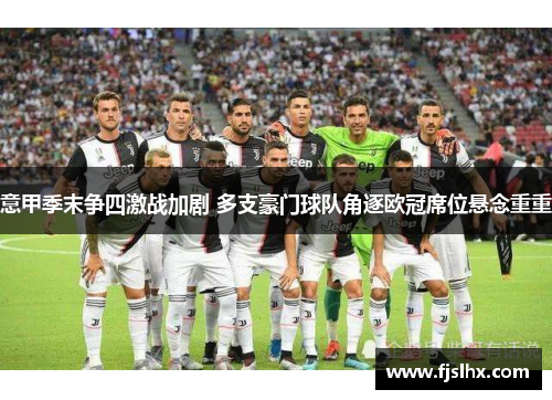 意甲季末争四激战加剧 多支豪门球队角逐欧冠席位悬念重重