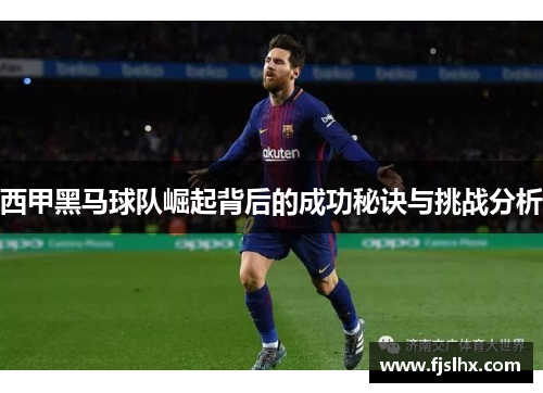 西甲黑马球队崛起背后的成功秘诀与挑战分析